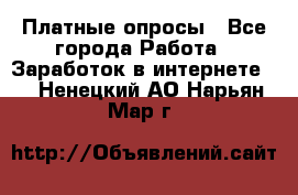 Платные опросы - Все города Работа » Заработок в интернете   . Ненецкий АО,Нарьян-Мар г.